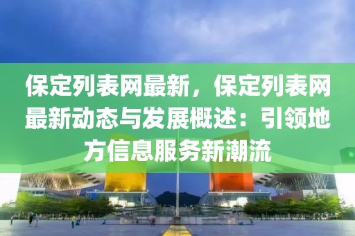 保定列表網(wǎng)最新，保定列表網(wǎng)最新動態(tài)與發(fā)展概述：引領(lǐng)地方信息服務(wù)新潮流