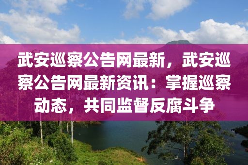 武安巡察公告網(wǎng)最新，武安巡察公告網(wǎng)最新資訊：掌握巡察動(dòng)態(tài)，共同監(jiān)督反腐斗爭(zhēng)
