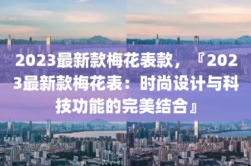 2023最新款梅花表款，『2023最新款梅花表：時(shí)尚設(shè)計(jì)與科技功能的完美結(jié)合』