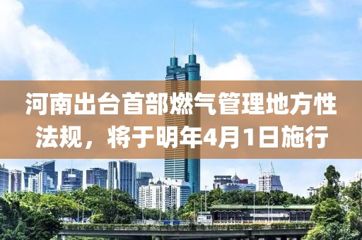 河南出臺首部燃氣管理地方性法規(guī)，將于明年4月1日施行