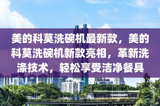 美的科莫洗碗機(jī)最新款，美的科莫洗碗機(jī)新款亮相，革新洗滌技術(shù)，輕松享受潔凈餐具