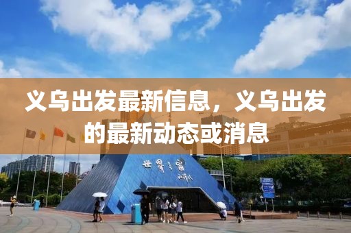 義烏出發(fā)最新信息，義烏出發(fā)的最新動態(tài)或消息