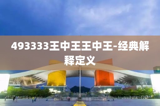 493333王中王王中王-經(jīng)典解釋定義
