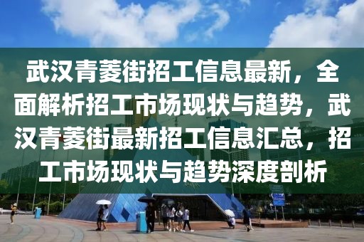 武漢青菱街招工信息最新，全面解析招工市場(chǎng)現(xiàn)狀與趨勢(shì)，武漢青菱街最新招工信息匯總，招工市場(chǎng)現(xiàn)狀與趨勢(shì)深度剖析