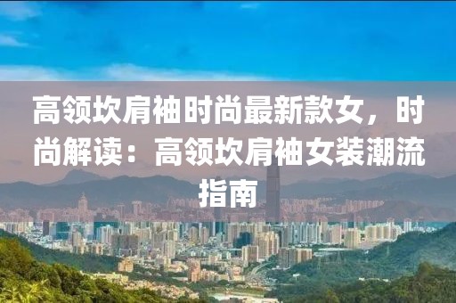 高領(lǐng)坎肩袖時(shí)尚最新款女，時(shí)尚解讀：高領(lǐng)坎肩袖女裝潮流指南