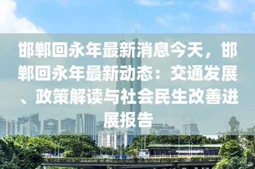 邯鄲回永年最新消息今天，邯鄲回永年最新動(dòng)態(tài)：交通發(fā)展、政策解讀與社會(huì)民生改善進(jìn)展報(bào)告