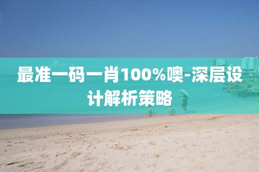 最準一碼一肖100%噢-深層設計解析策略