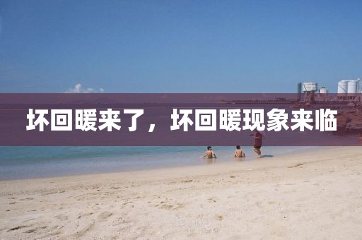 壞回暖來了，壞回暖現(xiàn)象來臨