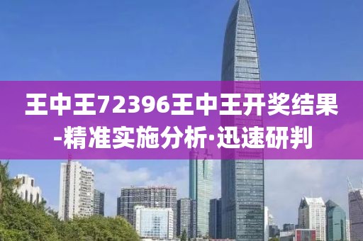 王中王72396王中王開獎結(jié)果-精準(zhǔn)實施分析·迅速研判