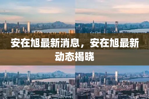 安在旭最新消息，安在旭最新動態(tài)揭曉