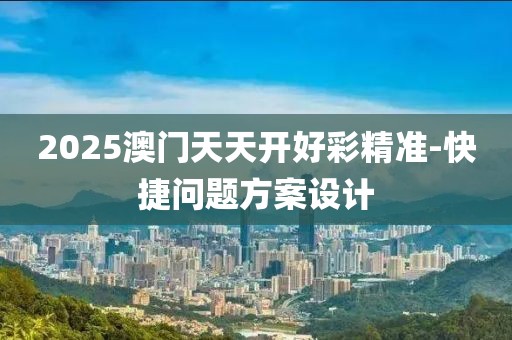 2025澳門天天開好彩精準(zhǔn)-快捷問題方案設(shè)計(jì)