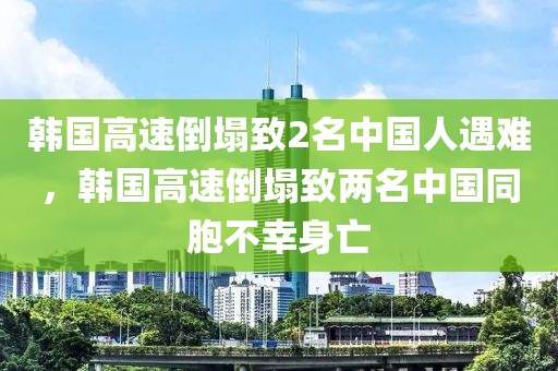 韓國高速倒塌致2名中國人遇難，韓國高速倒塌致兩名中國同胞不幸身亡