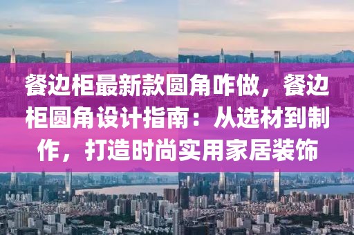 餐邊柜最新款圓角咋做，餐邊柜圓角設(shè)計(jì)指南：從選材到制作，打造時(shí)尚實(shí)用家居裝飾