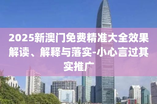 2025新澳門免費(fèi)精準(zhǔn)大全效果解讀、解釋與落實(shí)-小心言過(guò)其實(shí)推廣