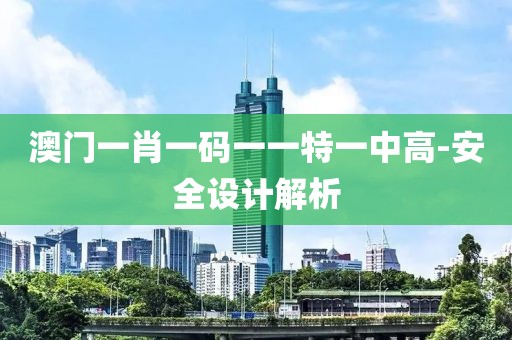 澳門一肖一碼一一特一中高-安全設(shè)計(jì)解析