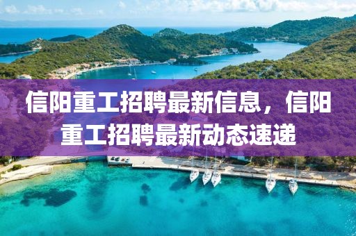 信陽重工招聘最新信息，信陽重工招聘最新動態(tài)速遞