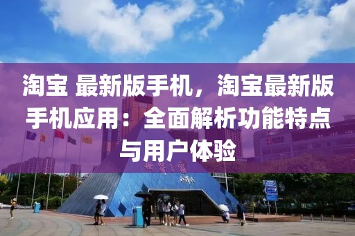 淘寶 最新版手機(jī)，淘寶最新版手機(jī)應(yīng)用：全面解析功能特點(diǎn)與用戶體驗(yàn)