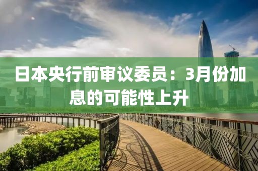 日本央行前審議委員：3月份加息的可能性上升