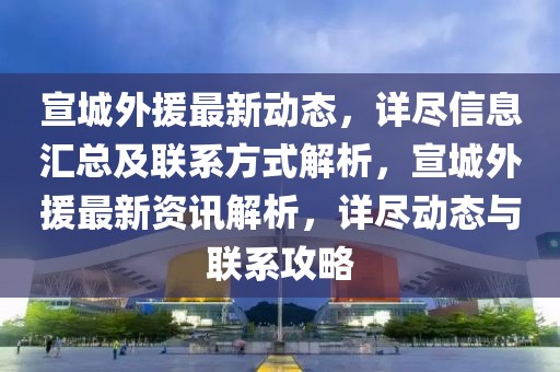宣城外援最新動態(tài)，詳盡信息匯總及聯(lián)系方式解析，宣城外援最新資訊解析，詳盡動態(tài)與聯(lián)系攻略