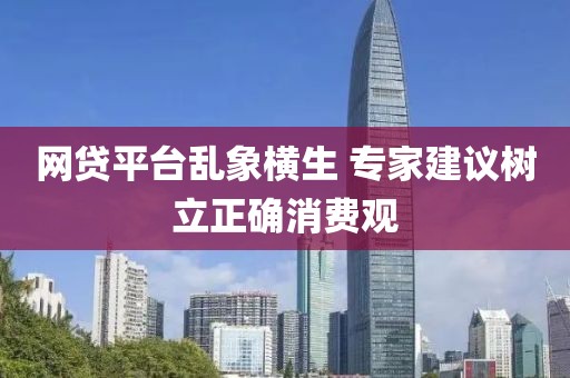 網(wǎng)貸平臺亂象橫生 專家建議樹立正確消費(fèi)觀