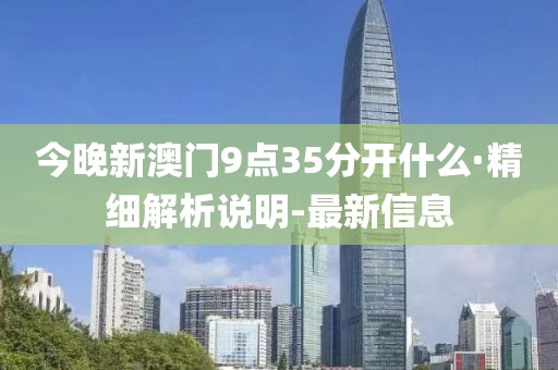 今晚新澳門9點(diǎn)35分開什么·精細(xì)解析說(shuō)明-最新信息