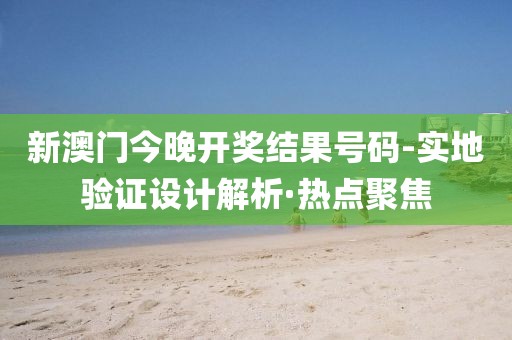 新澳門今晚開獎(jiǎng)結(jié)果號(hào)碼-實(shí)地驗(yàn)證設(shè)計(jì)解析·熱點(diǎn)聚焦