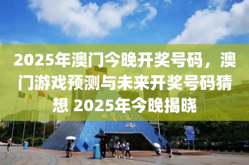 2025年澳門今晚開獎(jiǎng)號(hào)碼，澳門游戲預(yù)測與未來開獎(jiǎng)號(hào)碼猜想 2025年今晚揭曉