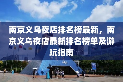 南京義烏夜店排名榜最新，南京義烏夜店最新排名榜單及游玩指南