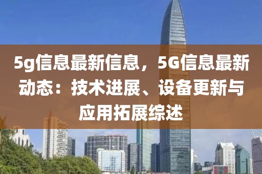 5g信息最新信息，5G信息最新動(dòng)態(tài)：技術(shù)進(jìn)展、設(shè)備更新與應(yīng)用拓展綜述