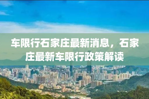 車限行石家莊最新消息，石家莊最新車限行政策解讀