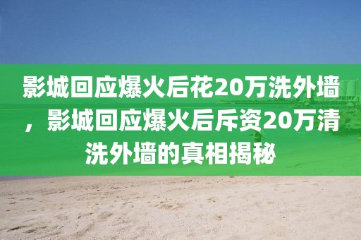 影城回應(yīng)爆火后花20萬洗外墻，影城回應(yīng)爆火后斥資20萬清洗外墻的真相揭秘