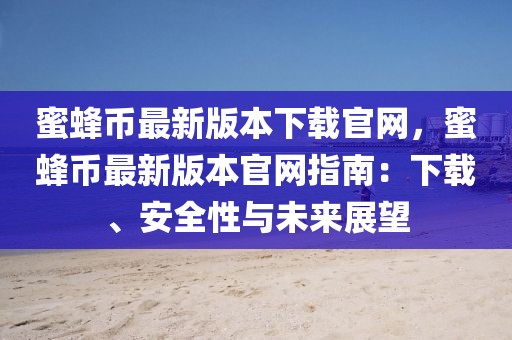 蜜蜂幣最新版本下載官網(wǎng)，蜜蜂幣最新版本官網(wǎng)指南：下載、安全性與未來展望