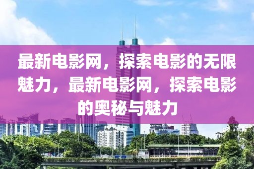 最新電影網(wǎng)，探索電影的無限魅力，最新電影網(wǎng)，探索電影的奧秘與魅力