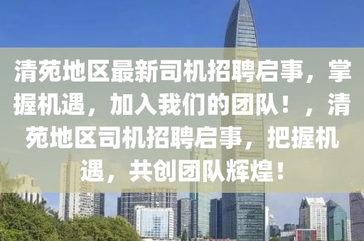 清苑地區(qū)最新司機招聘啟事，掌握機遇，加入我們的團隊！，清苑地區(qū)司機招聘啟事，把握機遇，共創(chuàng)團隊輝煌！