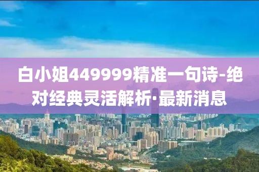 白小姐449999精準(zhǔn)一句詩(shī)-絕對(duì)經(jīng)典靈活解析·最新消息