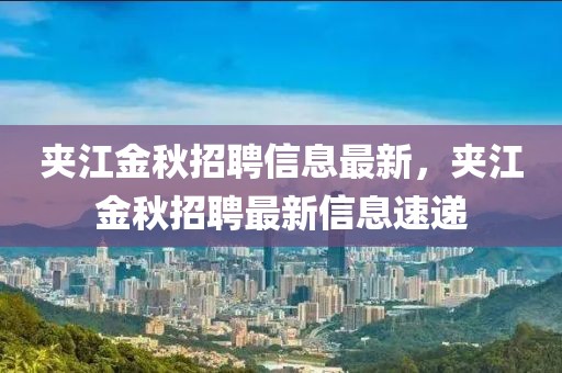 夾江金秋招聘信息最新，夾江金秋招聘最新信息速遞