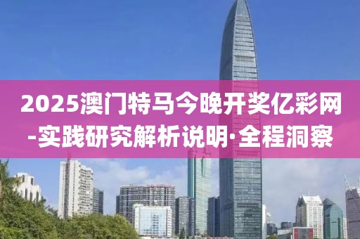 2025澳門特馬今晚開獎億彩網(wǎng)-實踐研究解析說明·全程洞察