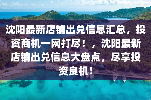 沈陽(yáng)最新店鋪出兌信息匯總，投資商機(jī)一網(wǎng)打盡！，沈陽(yáng)最新店鋪出兌信息大盤(pán)點(diǎn)，盡享投資良機(jī)！