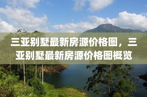 三亞別墅最新房源價(jià)格圖，三亞別墅最新房源價(jià)格圖概覽