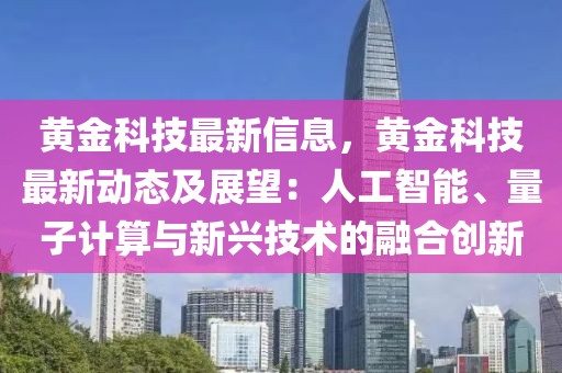 黃金科技最新信息，黃金科技最新動態(tài)及展望：人工智能、量子計(jì)算與新興技術(shù)的融合創(chuàng)新