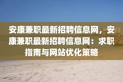 安康兼職最新招聘信息網(wǎng)，安康兼職最新招聘信息網(wǎng)：求職指南與網(wǎng)站優(yōu)化策略