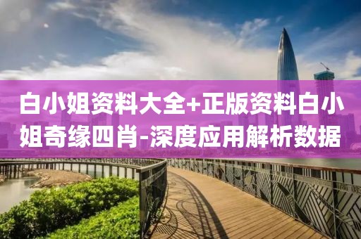 白小姐資料大全+正版資料白小姐奇緣四肖-深度應用解析數(shù)據(jù)