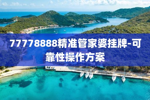 77778888精準(zhǔn)管家婆掛牌-可靠性操作方案