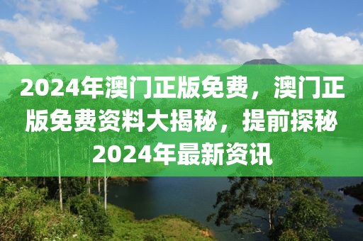 2024年澳門正版免費(fèi)，澳門正版免費(fèi)資料大揭秘，提前探秘2024年最新資訊