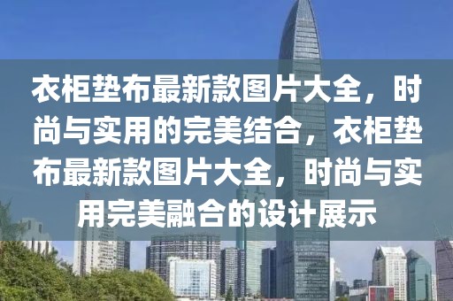 衣柜墊布最新款圖片大全，時(shí)尚與實(shí)用的完美結(jié)合，衣柜墊布最新款圖片大全，時(shí)尚與實(shí)用完美融合的設(shè)計(jì)展示