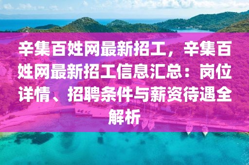辛集百姓網(wǎng)最新招工，辛集百姓網(wǎng)最新招工信息匯總：崗位詳情、招聘條件與薪資待遇全解析