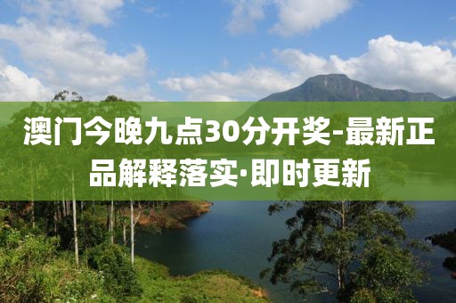 澳門今晚九點30分開獎-最新正品解釋落實·即時更新