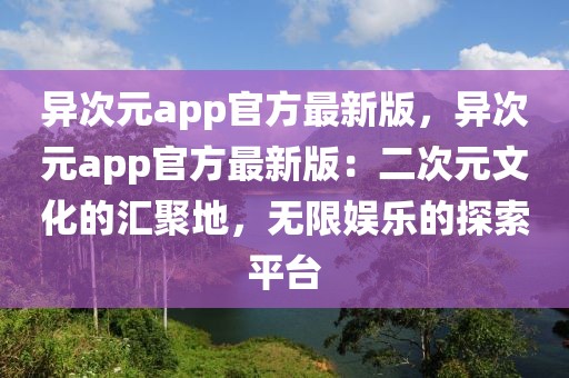 異次元app官方最新版，異次元app官方最新版：二次元文化的匯聚地，無(wú)限娛樂(lè)的探索平臺(tái)
