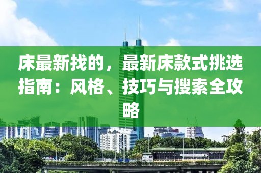 床最新找的，最新床款式挑選指南：風(fēng)格、技巧與搜索全攻略