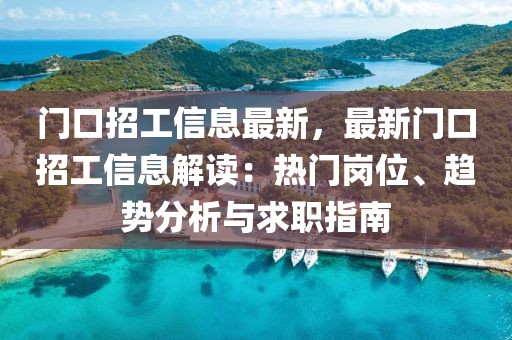 門口招工信息最新，最新門口招工信息解讀：熱門崗位、趨勢(shì)分析與求職指南
